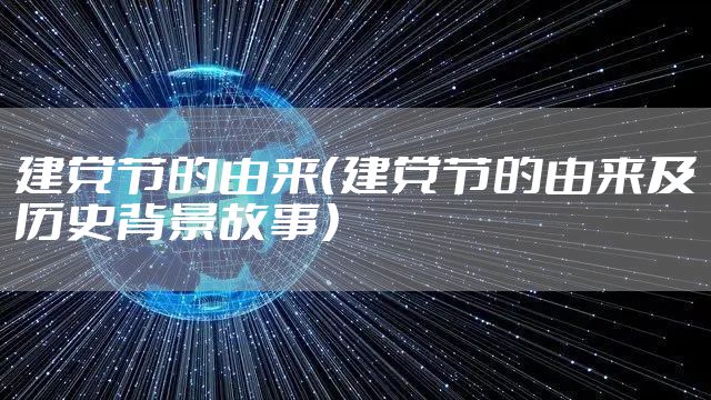 建党节的由来（建党节的由来及历史背景故事）