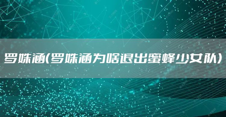 罗姝涵（罗姝涵为啥退出蜜蜂少女队）