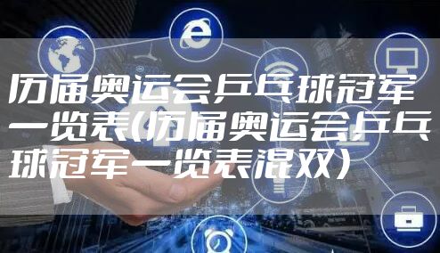 历届奥运会乒乓球冠军一览表（历届奥运会乒乓球冠军一览表混双）