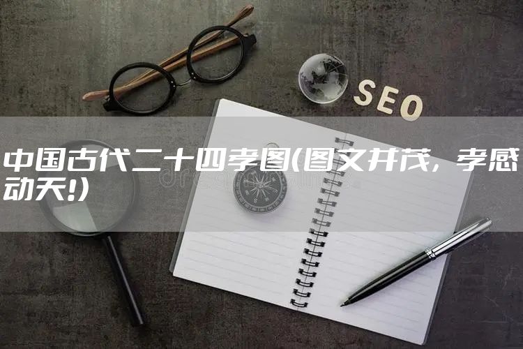 中国古代二十四孝图(图文并茂,孝感动天!)