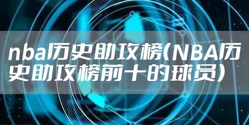 nba历史助攻榜(NBA历史助攻榜前十的球员)