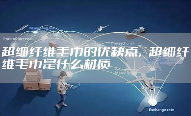 超细纤维毛巾的优缺点,超细纤维毛巾是什么材质