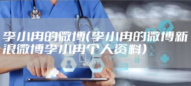 李小冉的微博(李小冉的微博新浪微博李小冉个人资料)
