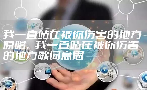我一直站在被你伤害的地方 原唱，我一直站在被你伤害的地方歌词意思