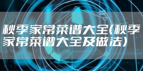 秋季家常菜谱大全（秋季家常菜谱大全及做法）