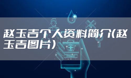 赵玉吉个人资料简介（赵玉吉图片）