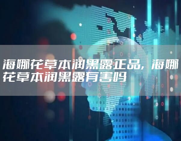 海娜花草本润黑露正品，海娜花草本润黑露有害吗