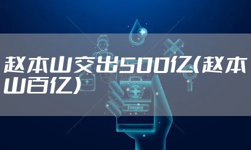 赵本山交出500亿（赵本山百亿）