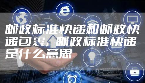 邮政标准快递和邮政快递包裹,邮政标准快递是什么意思