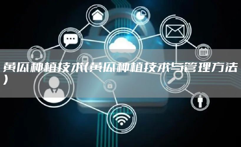 黄瓜种植技术(黄瓜种植技术与管理方法)