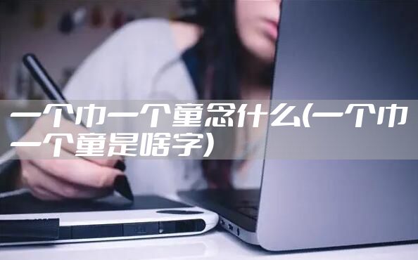 一个巾一个童念什么(一个巾一个童是啥字)