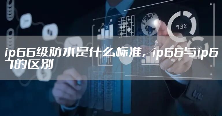 ip66级防水是什么标准，ip66与ip67的区别