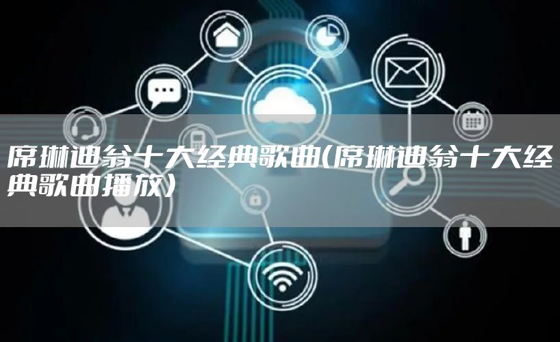 席琳迪翁十大经典歌曲（席琳迪翁十大经典歌曲播放）