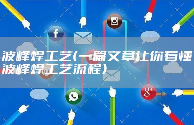 波峰焊工艺(一篇文章让你看懂波峰焊工艺流程)