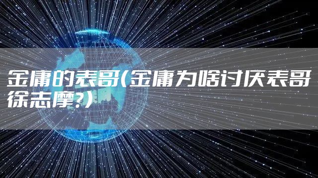 金庸的表哥（金庸为啥讨厌表哥徐志摩？）