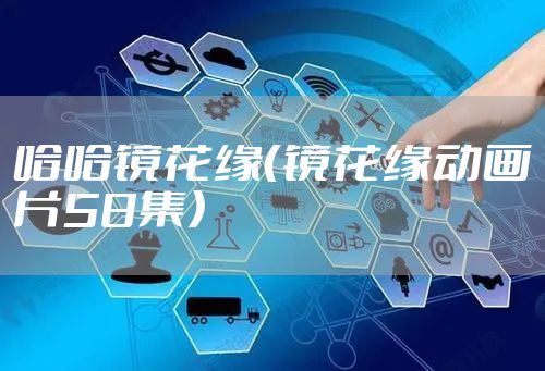 哈哈镜花缘（镜花缘动画片58集）