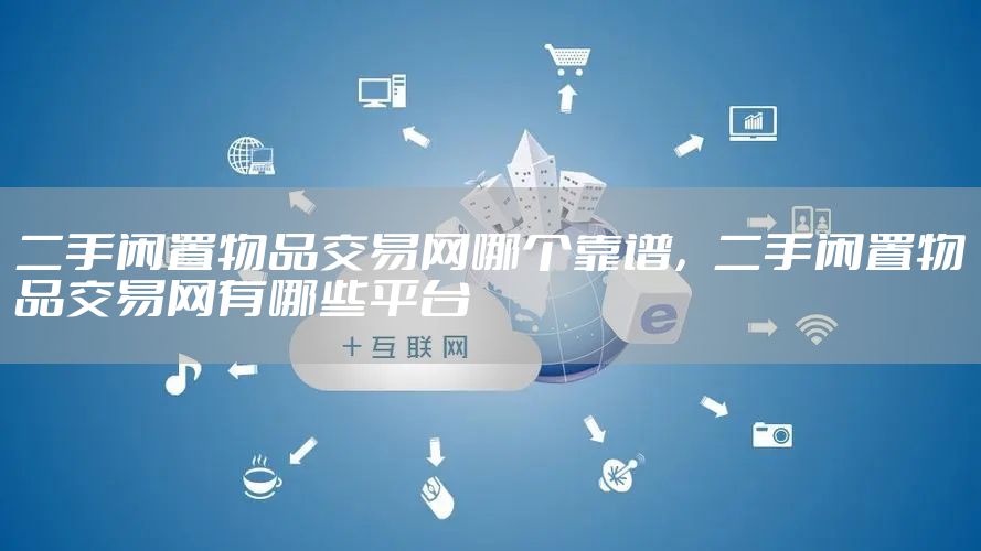 二手闲置物品交易网哪个靠谱，二手闲置物品交易网有哪些平台