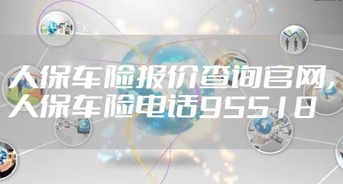 人保车险报价查询官网，人保车险电话95518