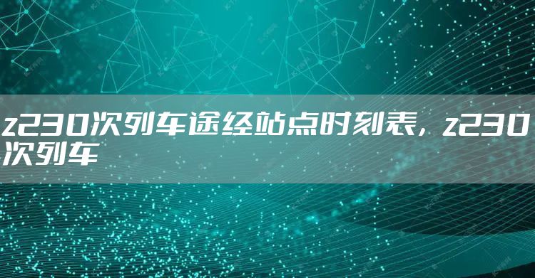 z230次列车途经站点时刻表，z230次列车