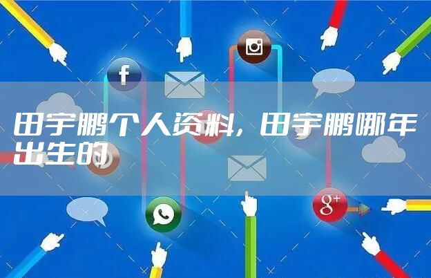 田宇鹏个人资料，田宇鹏哪年出生的