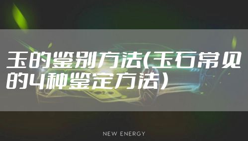 玉的鉴别方法(玉石常见的4种鉴定方法)