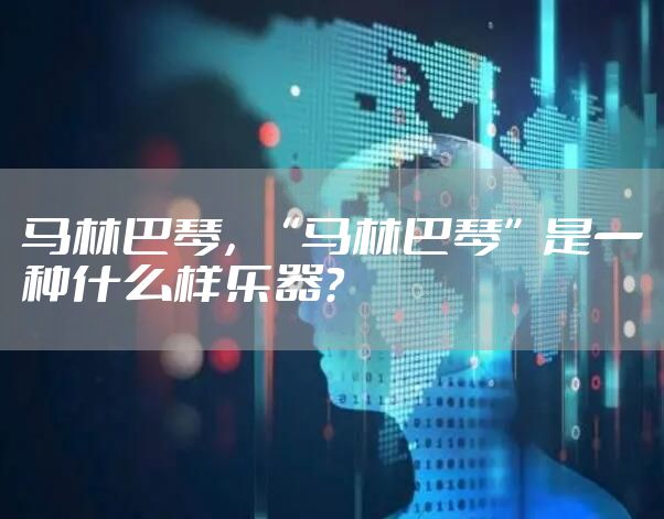 马林巴琴，“马林巴琴”是一种什么样乐器？