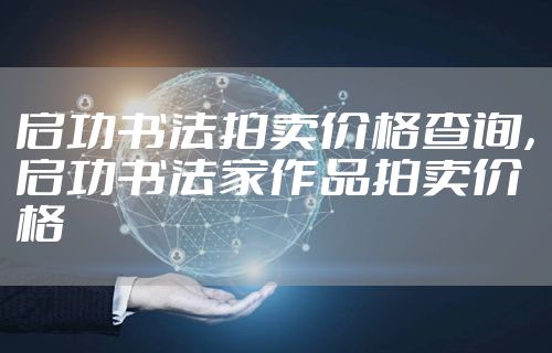 启功书法拍卖价格查询,启功书法家作品拍卖价格