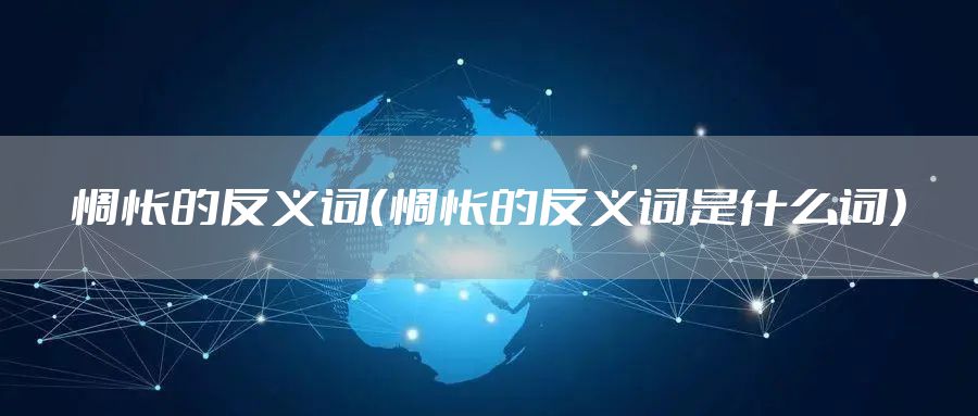 惆怅的反义词（惆怅的反义词是什么词）