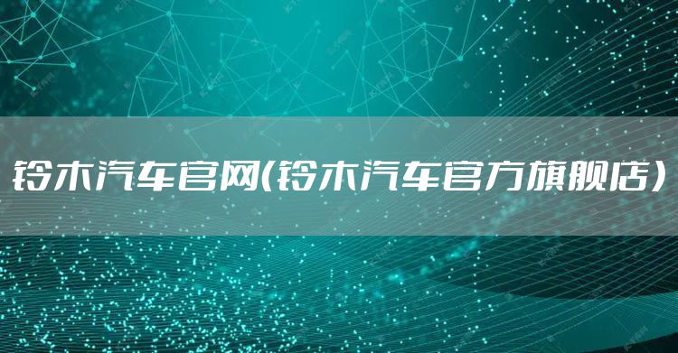 铃木汽车官网(铃木汽车官方旗舰店)