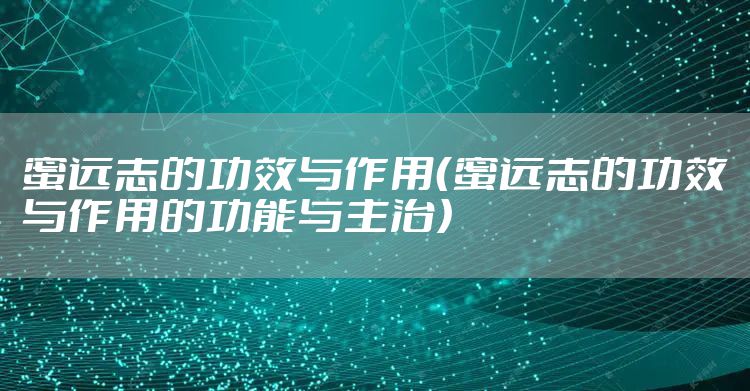 蜜远志的功效与作用（蜜远志的功效与作用的功能与主治）