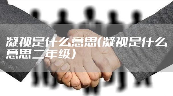 凝视是什么意思（凝视是什么意思二年级）