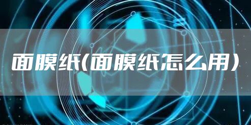 面膜纸（面膜纸怎么用）