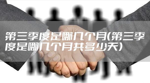 第三季度是哪几个月（第三季度是哪几个月共多少天）