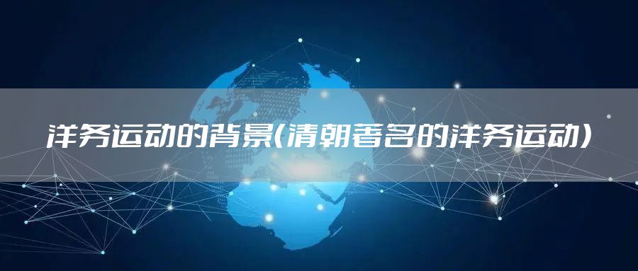 洋务运动的背景(清朝著名的洋务运动)