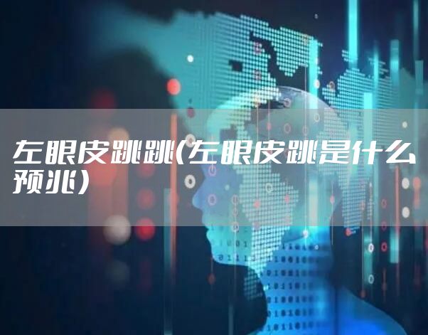 左眼皮跳跳（左眼皮跳是什么预兆）