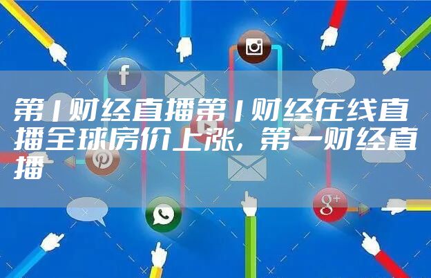 第1财经直播第1财经在线直播全球房价上涨，第一财经直播