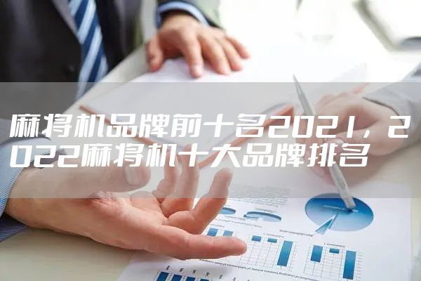 麻将机品牌前十名2021，2022麻将机十大品牌排名