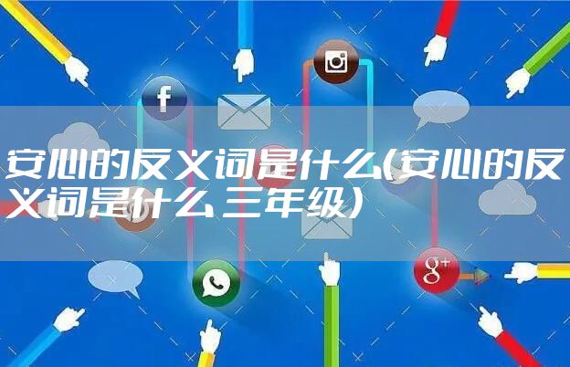 安心的反义词是什么（安心的反义词是什么 三年级）