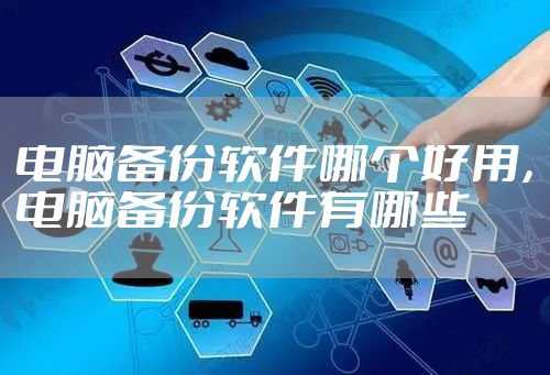 电脑备份软件哪个好用，电脑备份软件有哪些