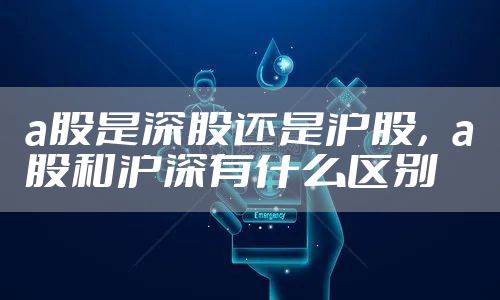 a股是深股还是沪股，a股和沪深有什么区别