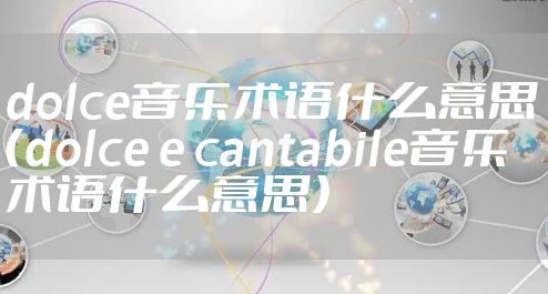 dolce音乐术语什么意思（dolce e cantabile音乐术语什么意思）