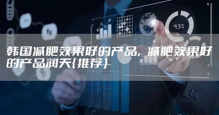 韩国减肥效果好的产品，减肥效果好的产品润天{推荐}