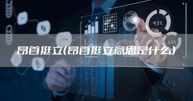 昂首挺立（昂首挺立意思是什么）