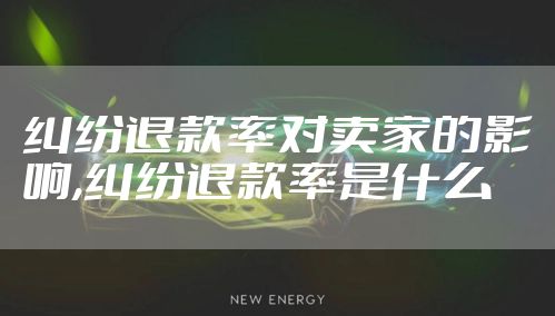 纠纷退款率对卖家的影响,纠纷退款率是什么