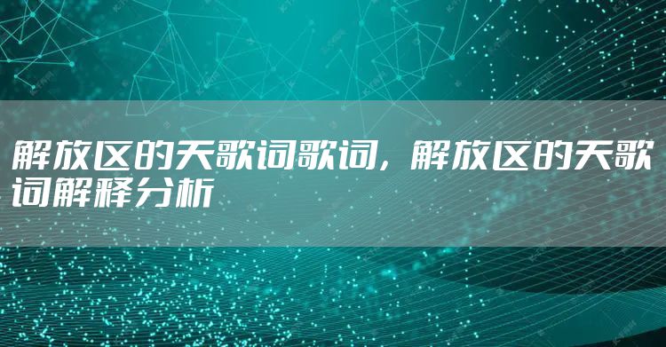 解放区的天歌词歌词，解放区的天歌词解释分析