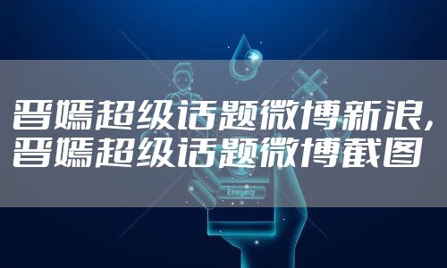 晋嫣超级话题微博新浪，晋嫣超级话题微博截图