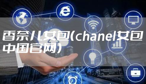 香奈儿女包（chanel女包中国官网）