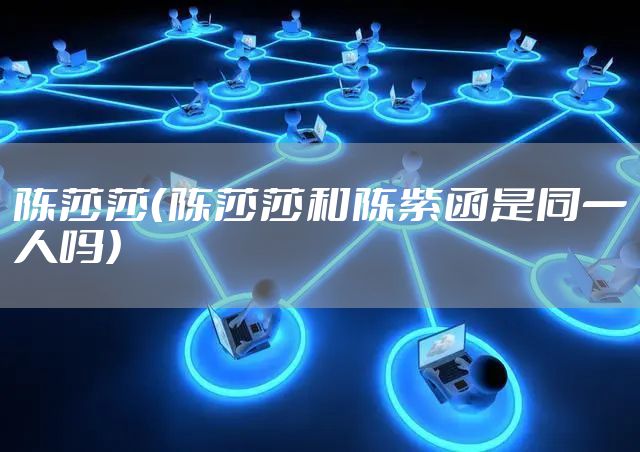 陈莎莎（陈莎莎和陈紫函是同一人吗）