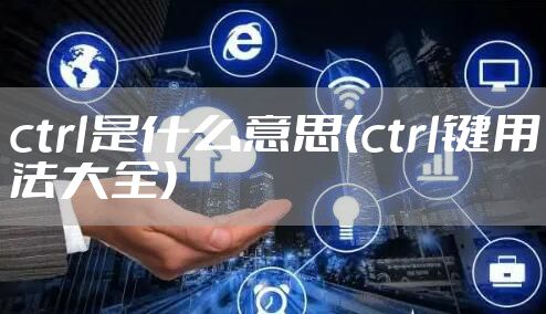 ctrl是什么意思(ctrl键用法大全)
