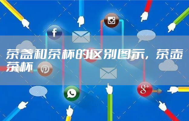 茶盏和茶杯的区别图示，茶壶茶杯